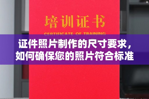 新津证件照片制作的尺寸要求，如何确保您的照片符合标准？
